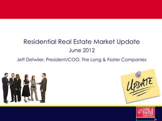 Residential Real Estate Market Update
                      June 2012
Jeff Detwiler, President/COO, The Long & Foster Companies




                                                            ®
 