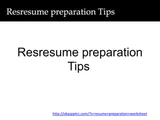Resresume preparation
Tips
http://okazpptcc.com/?s=resume+preparation+worksheet
 