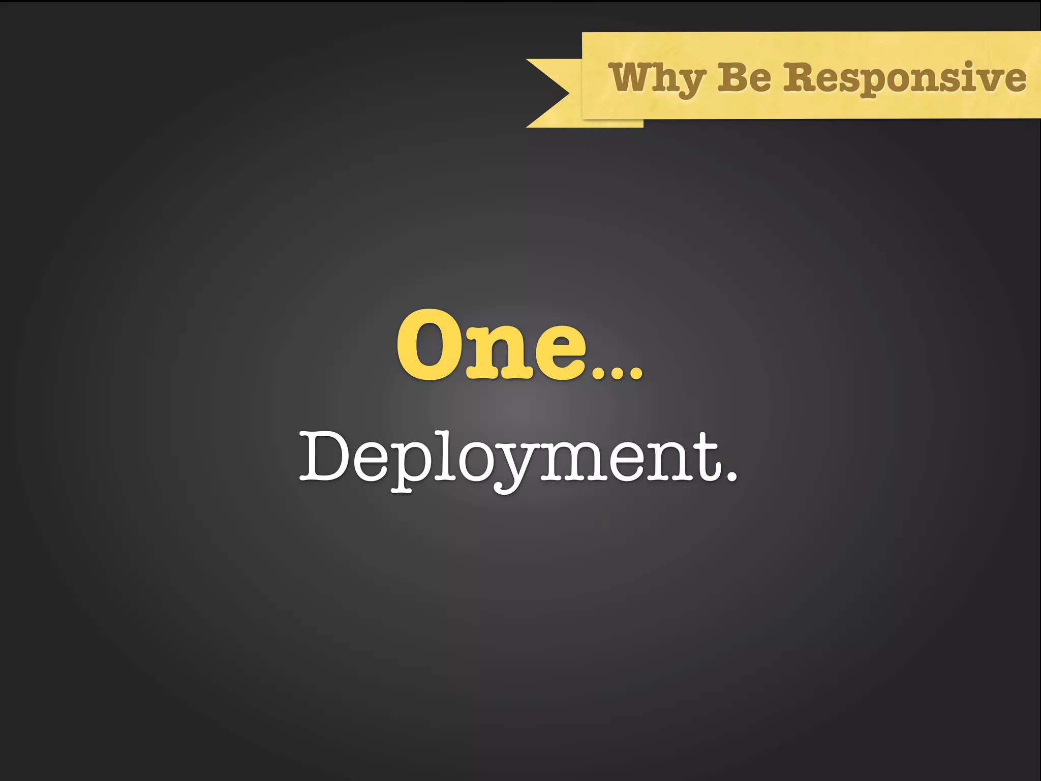 Why Be Responsive




  One...
Deployment.
 