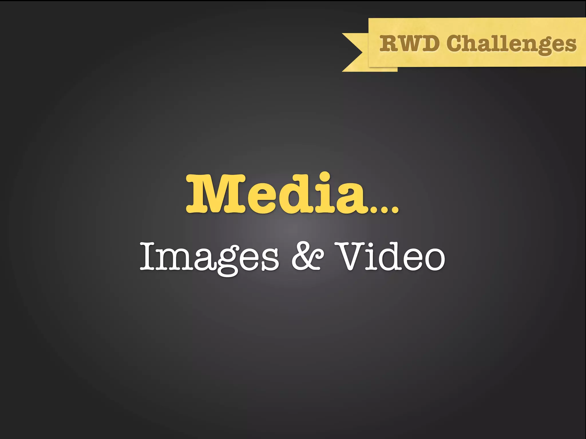 RWD Challenges




  Media...
Images & Video
 