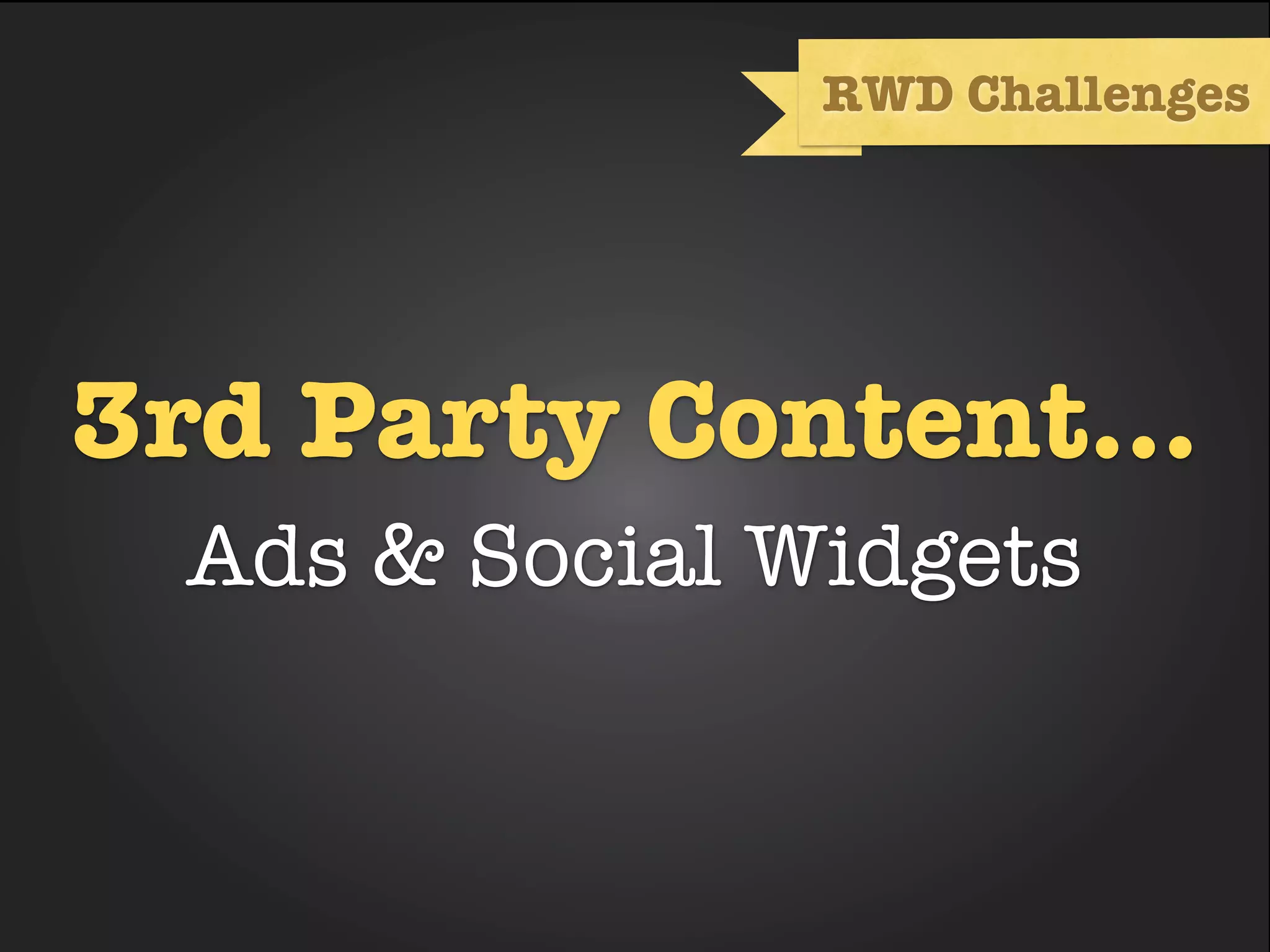 RWD Challenges




3rd Party Content...
  Ads & Social Widgets
 