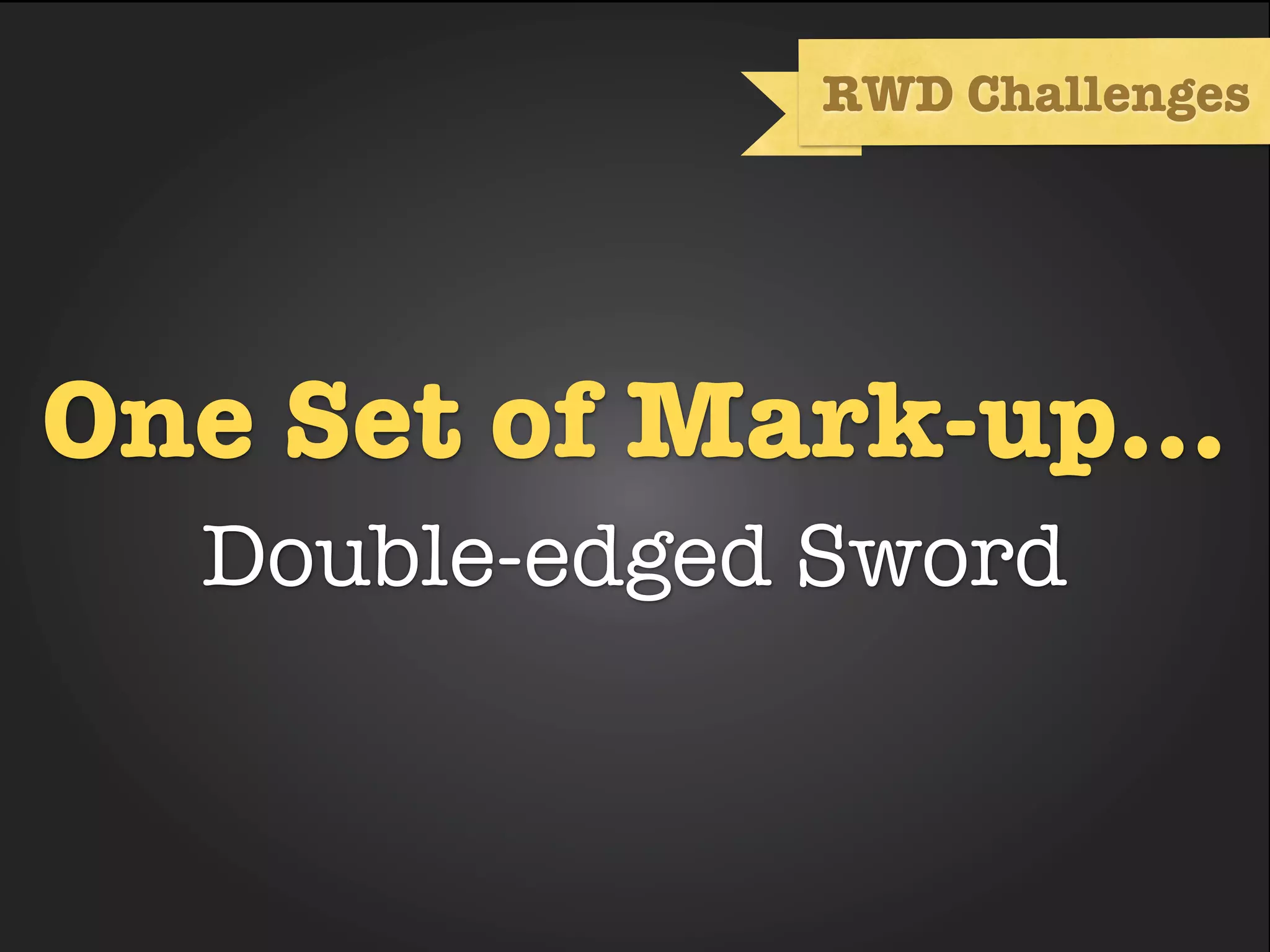 RWD Challenges




One Set of Mark-up...
  Double-edged Sword
 
