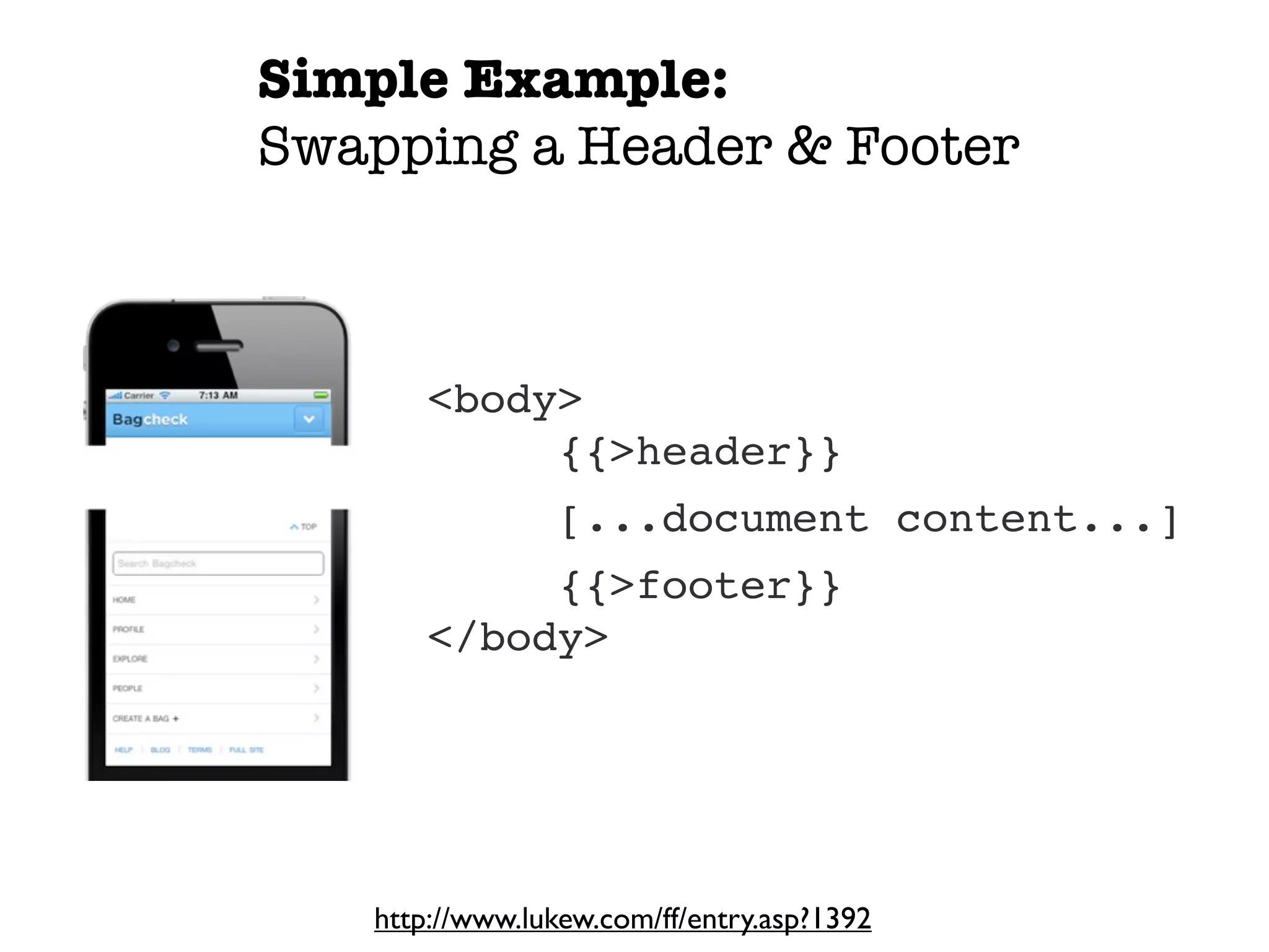 Simple Example:
Swapping a Header & Footer



       <body>
            {{>header}}
                 [...document content...]
            {{>footer}}
       </body>




   http://www.lukew.com/ff/entry.asp?1392
 
