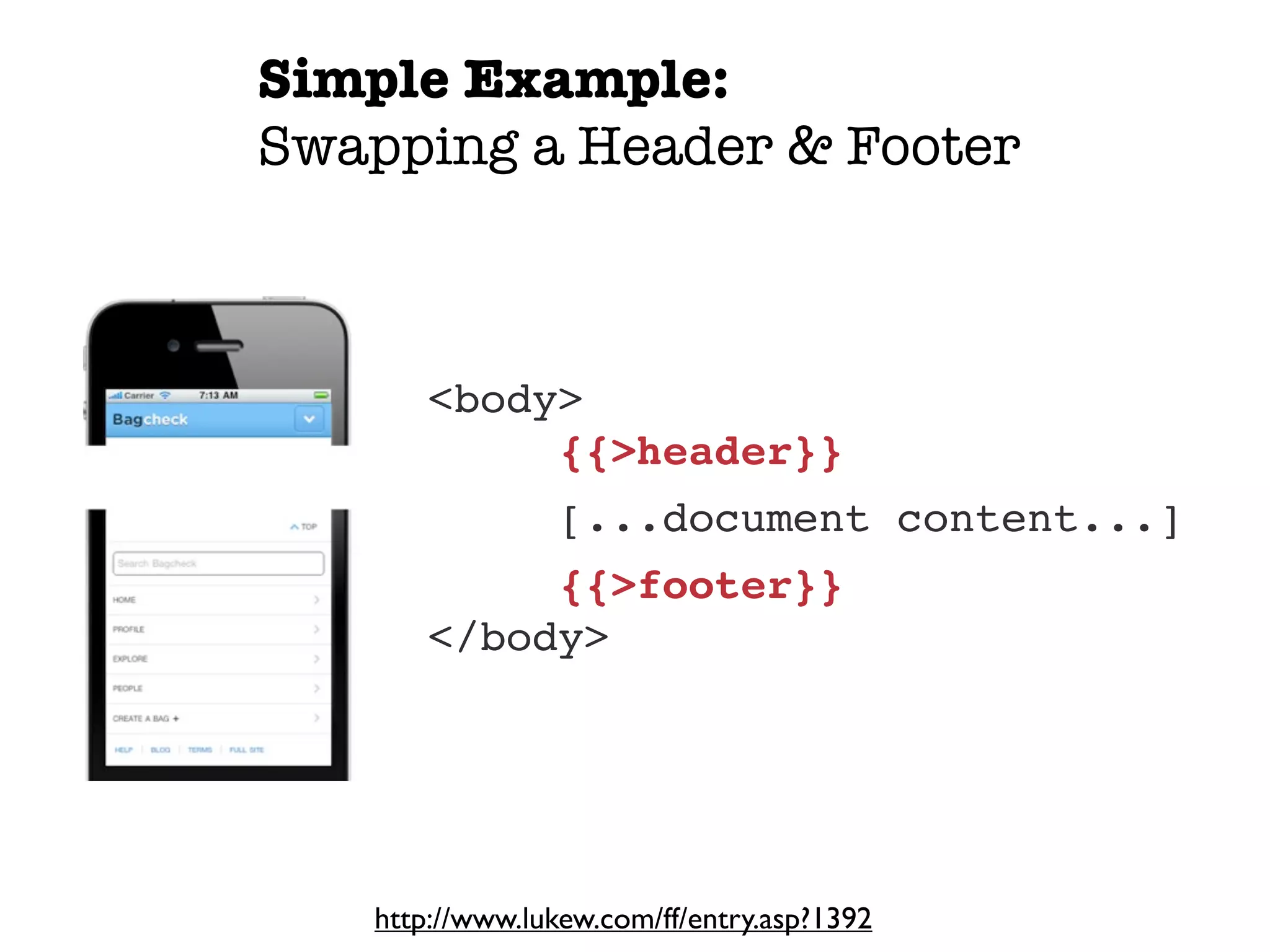 Simple Example:
Swapping a Header & Footer



       <body>
            {{>header}}
                 [...document content...]
            {{>footer}}
       </body>




   http://www.lukew.com/ff/entry.asp?1392
 