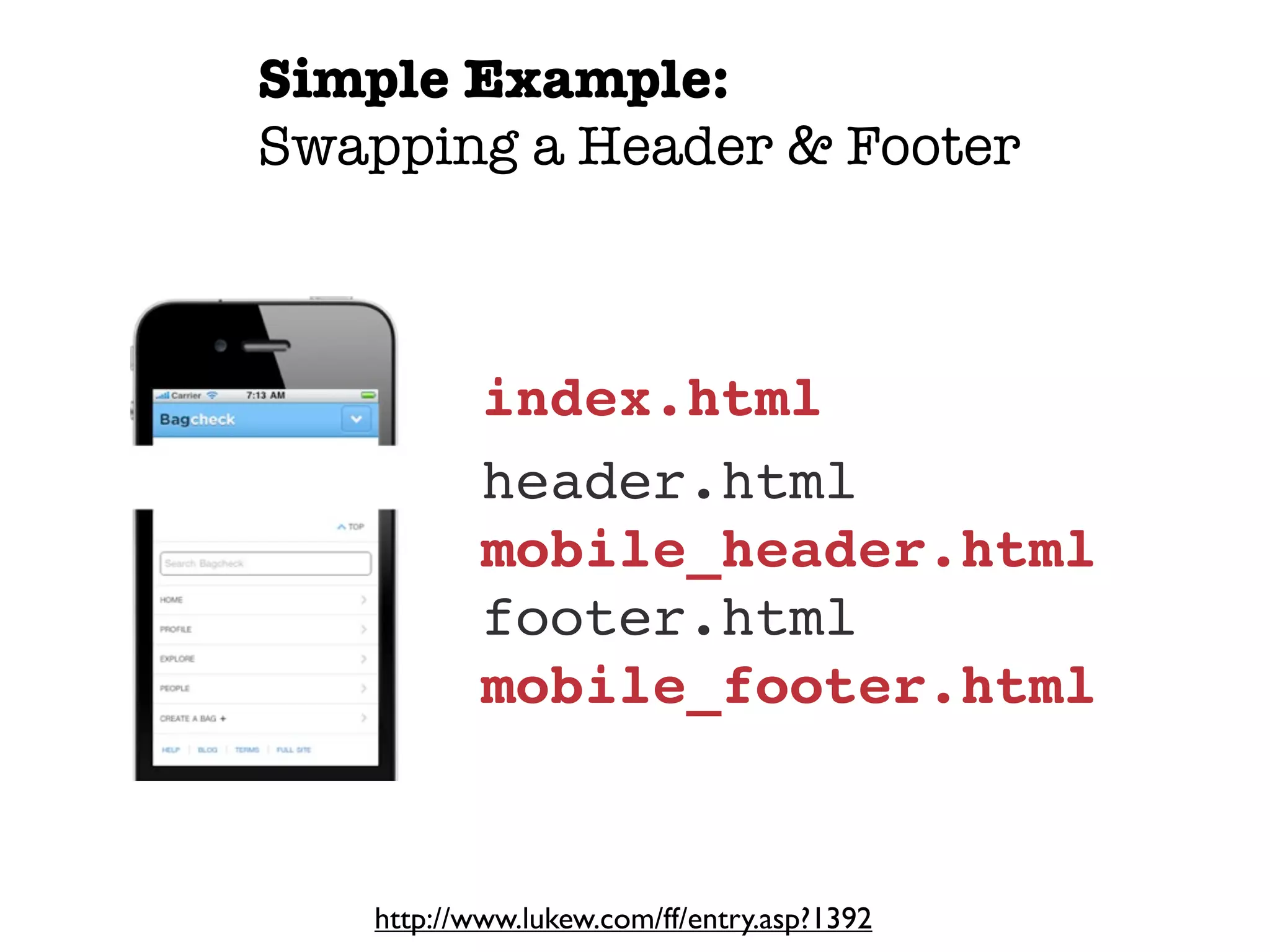 Simple Example:
Swapping a Header & Footer



           index.html
           header.html
           mobile_header.html
           footer.html
           mobile_footer.html


   http://www.lukew.com/ff/entry.asp?1392
 