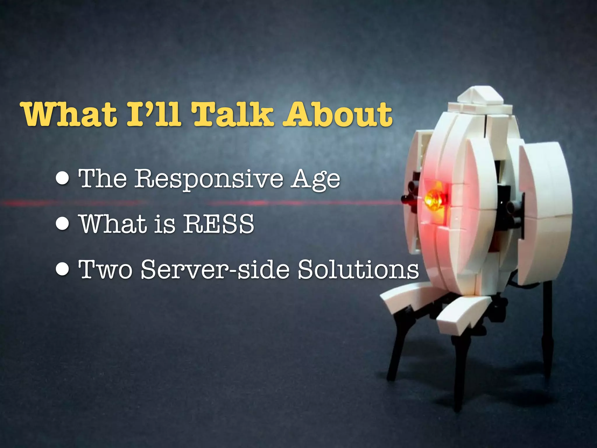 What I’ll Talk About
 •The Responsive Age
 •What is RESS
 •Two Server-side Solutions
 