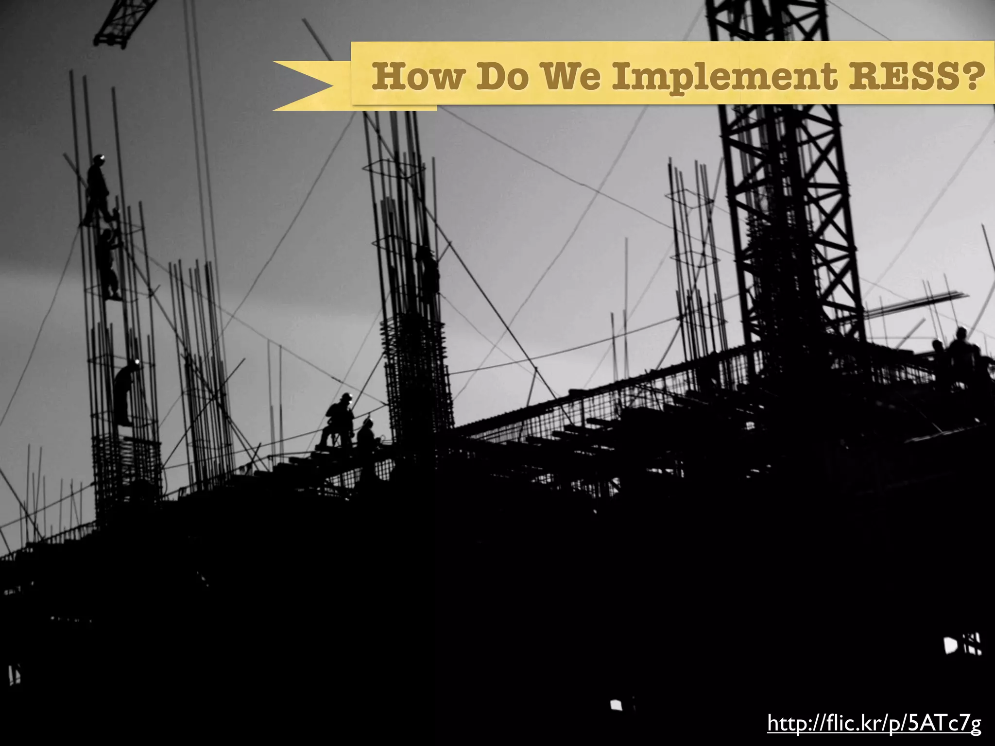 How Do We Implement RESS?




So how would we implement?




                             http://ﬂic.kr/p/5ATc7g
 