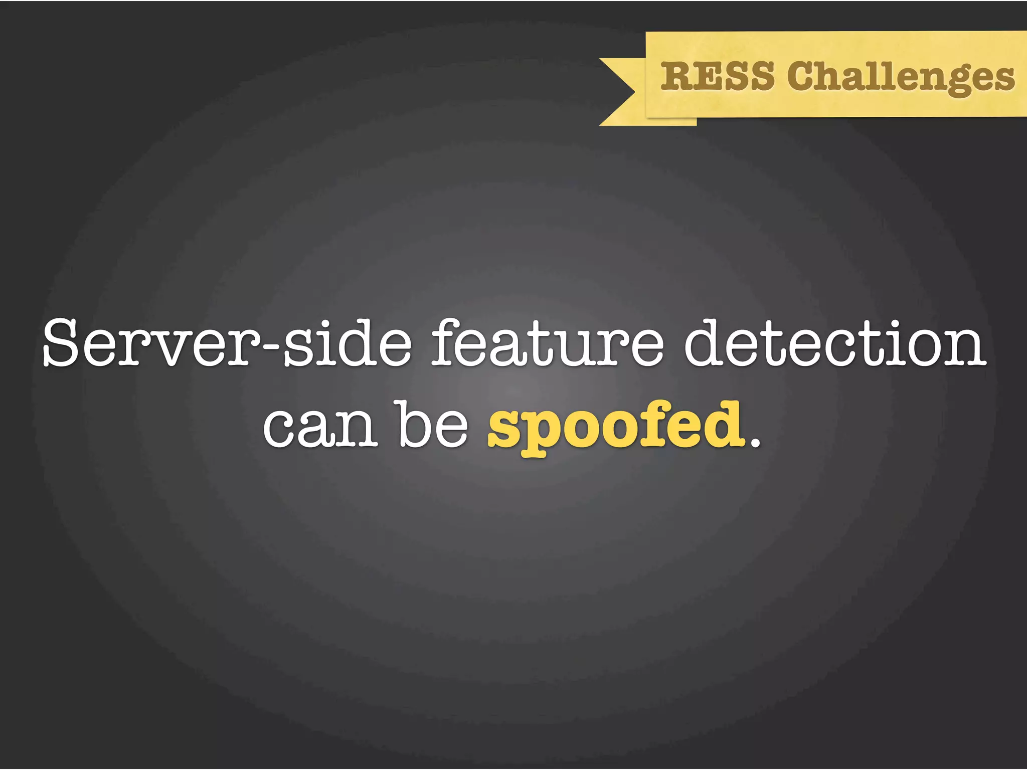 RESS Challenges




Server-side feature detection
      can be spoofed.
 