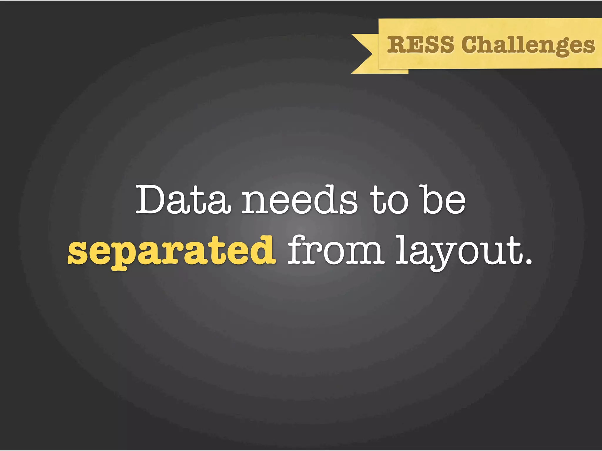RESS Challenges




   Data needs to be
separated from layout.
 