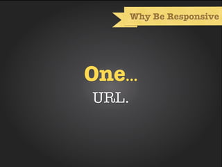 Why Be Responsive




One...
URL.
 