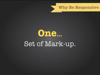 Why Be Responsive




    One...
Set of Mark-up.
 
