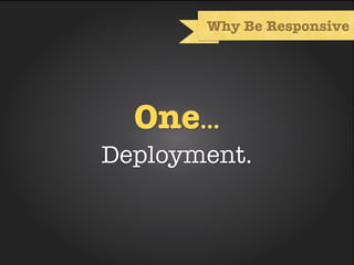 Why Be Responsive




  One...
Deployment.
 