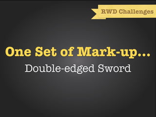 RWD Challenges




One Set of Mark-up...
  Double-edged Sword
 