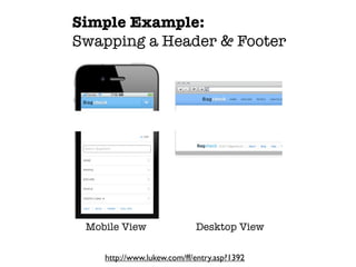 Simple Example:
Swapping a Header & Footer




 Mobile View                Desktop View

    http://www.lukew.com/ff/entry.asp?1392
 