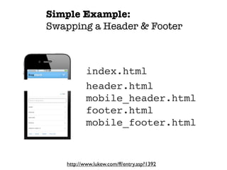 Simple Example:
Swapping a Header & Footer



           index.html
           header.html
           mobile_header.html
           footer.html
           mobile_footer.html


   http://www.lukew.com/ff/entry.asp?1392
 
