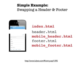 Simple Example:
Swapping a Header & Footer



           index.html
           header.html
           mobile_header.html
           footer.html
           mobile_footer.html


   http://www.lukew.com/ff/entry.asp?1392
 