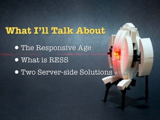 What I’ll Talk About
 •The Responsive Age
 •What is RESS
 •Two Server-side Solutions
 