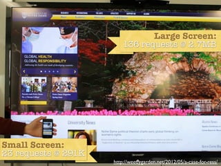 Large Screen:
                             136 requests @ 2.7MB



                     ND data




Small Screen:
23 requests @ 291K
                         http://weedygarden.net/2012/05/a-case-for-ress/
 