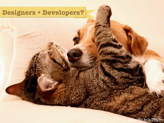 Designers + Developers?




            developers and designers




                                       http://ﬂic.kr/p/7Ma9n
 