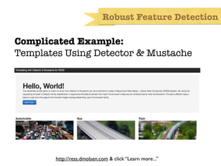 Robust Feature Detection

Complicated Example:
Templates Using Detector & Mustache




        http://ress.dmolsen.com & click “Learn more...”
 