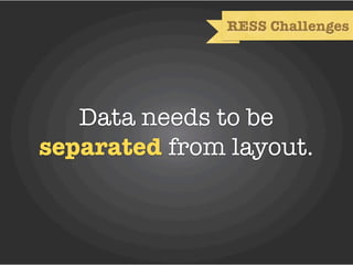 RESS Challenges




   Data needs to be
separated from layout.
 