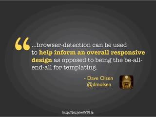 “
...browser-detection can be used
to help inform an overall responsive
design as opposed to being the be-all-
end-all for templating.
                       - Dave Olsen
                         @dmolsen



          http://bit.ly/wW91Ie
 