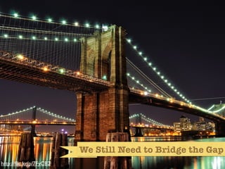 bridge




                         We Still Need to Bridge the Gap
http://ﬂic.kr/p/7FyCB2
 