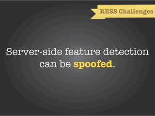 RESS Challenges




Server-side feature detection
      can be spoofed.
 