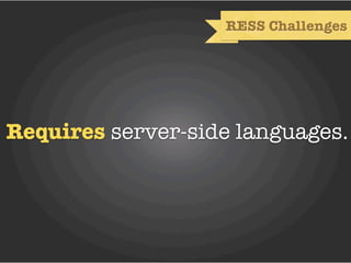 RESS Challenges




Requires server-side languages.
 
