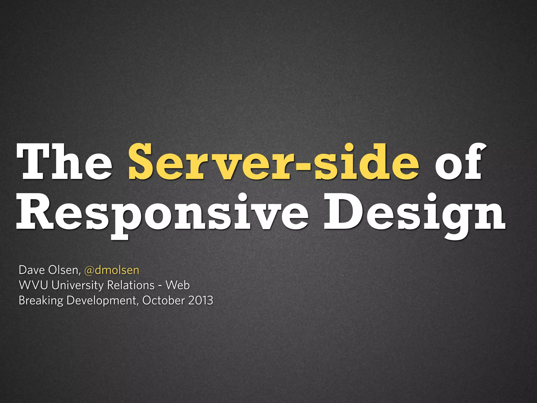 The Server-side of
Responsive Design
Dave Olsen, @dmolsen
WVU University Relations - Web
Breaking Development, October 2013

 