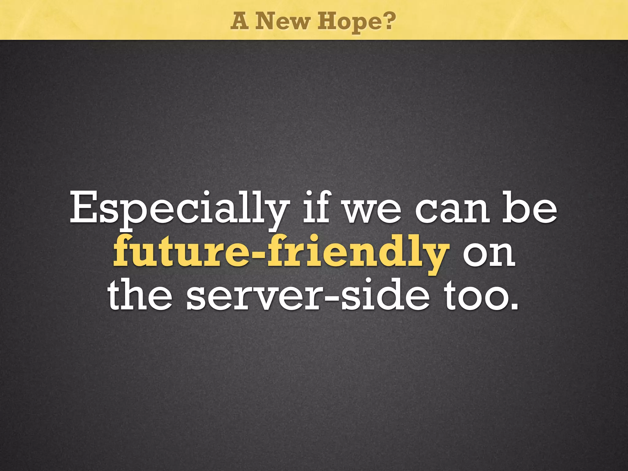 A New Hope?

Especially if we can be
future-friendly on
the server-side too.

 