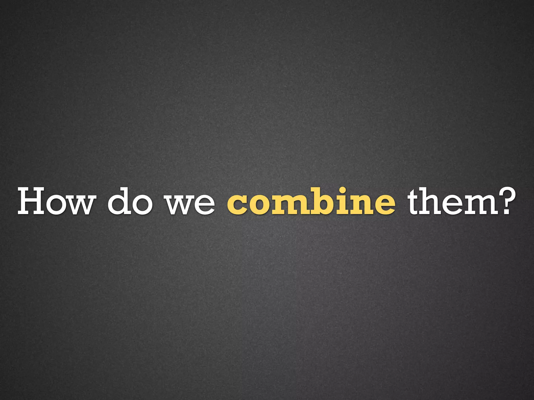 How do we combine them?

 