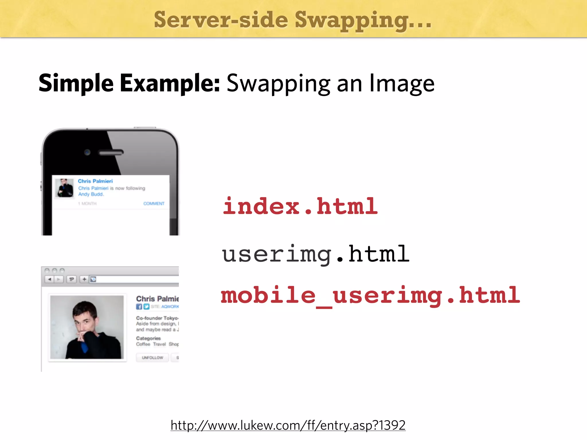 Server-side Swapping...

Simple Example: Swapping an Image

index.html
userimg.html
mobile_userimg.html

http:/
/www.lukew.com/ff/entry.asp?1392

 