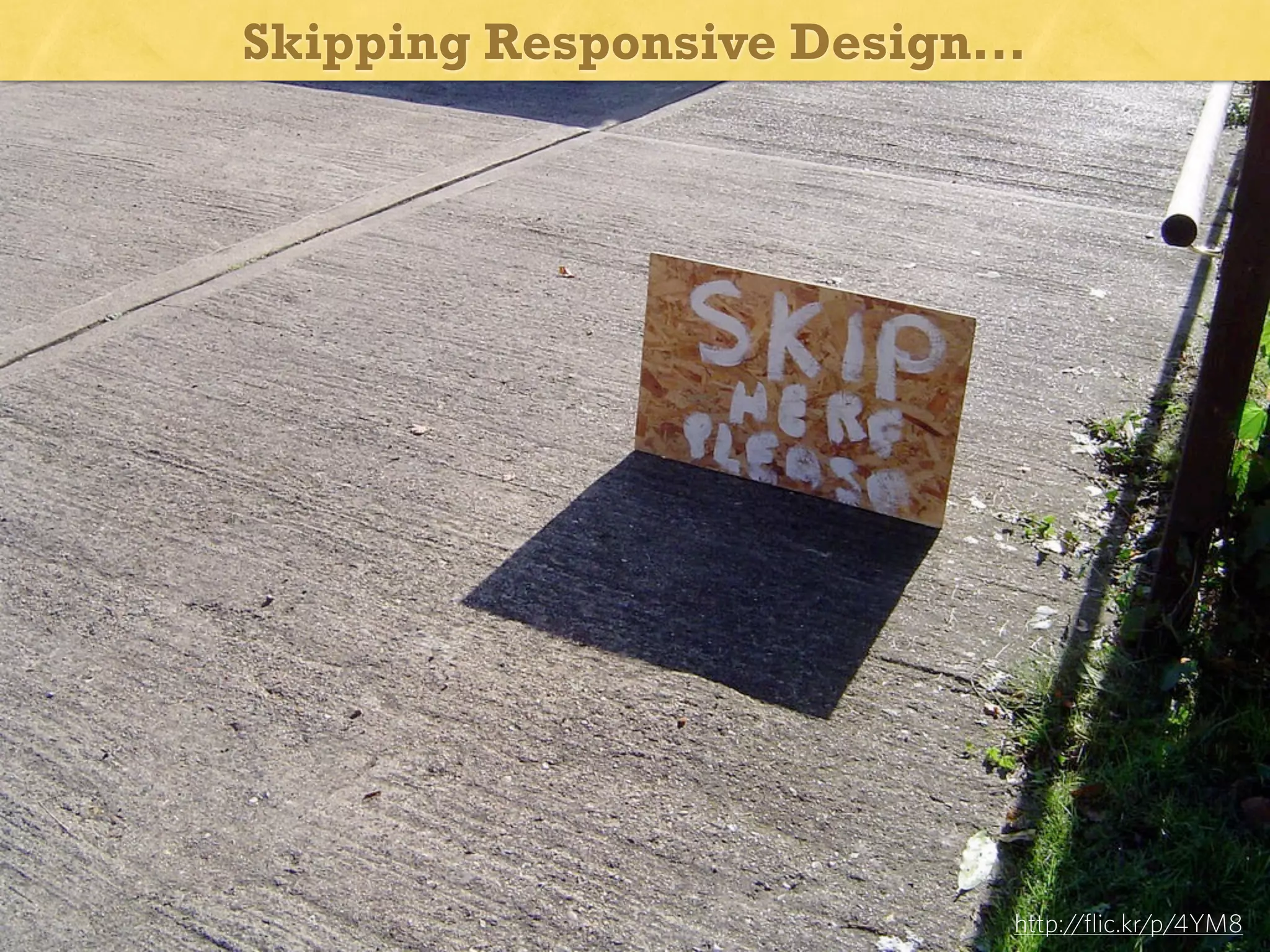 Skipping Responsive Design...

Responsive Web Design is “easy”

http://flic.kr/p/4YM8

 