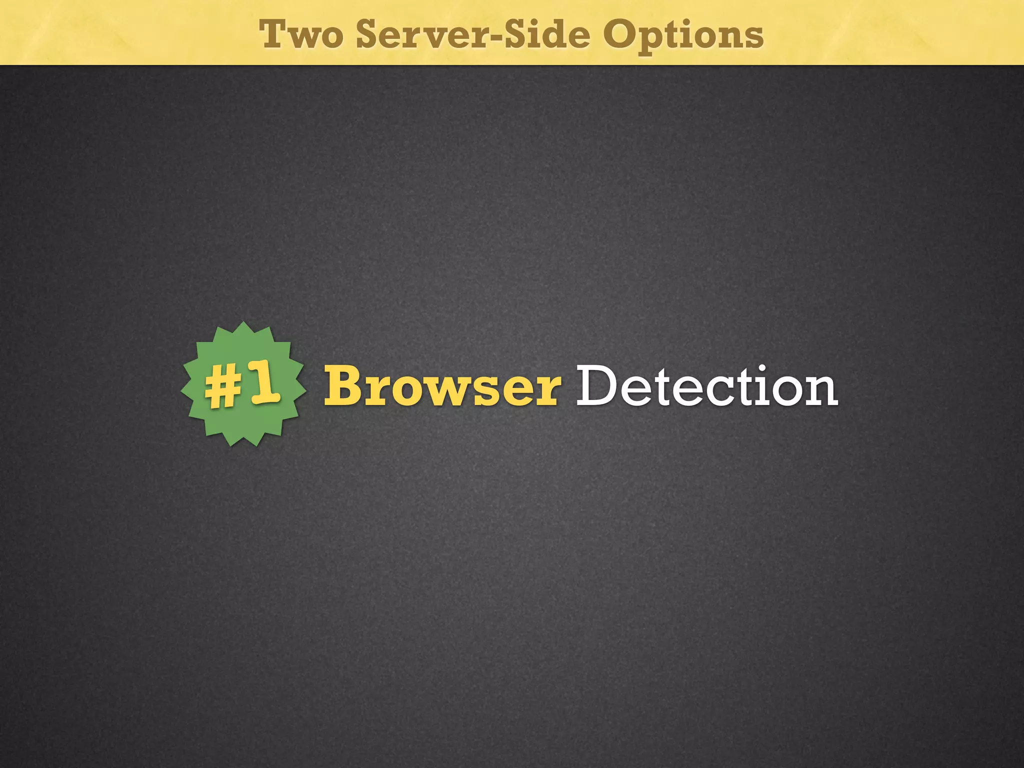 Two Server-Side Options

#1 Browser Detection

 