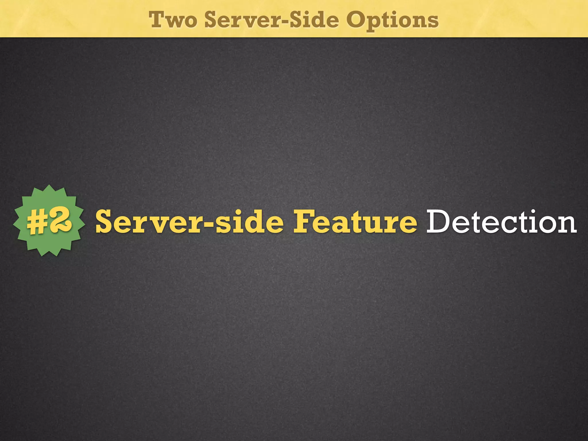 Two Server-Side Options

#2 Server-side Feature Detection

 