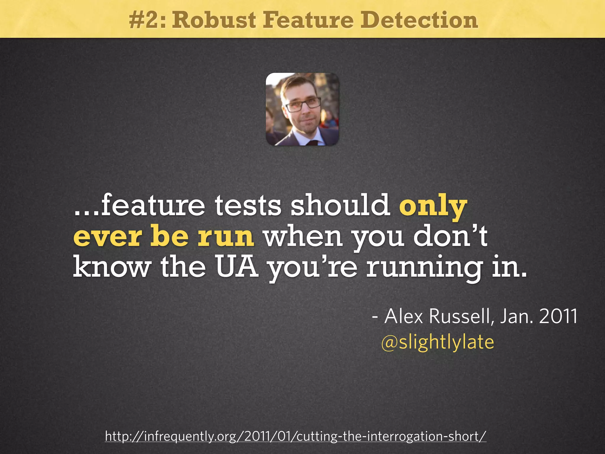 #2: Robust Feature Detection

...feature tests should only
ever be run when you don’t
know the UA you’re running in.
- Alex Russell, Jan. 2011
@slightlylate

http:/
/infrequently.org/2011/01/cutting-the-interrogation-short/

 