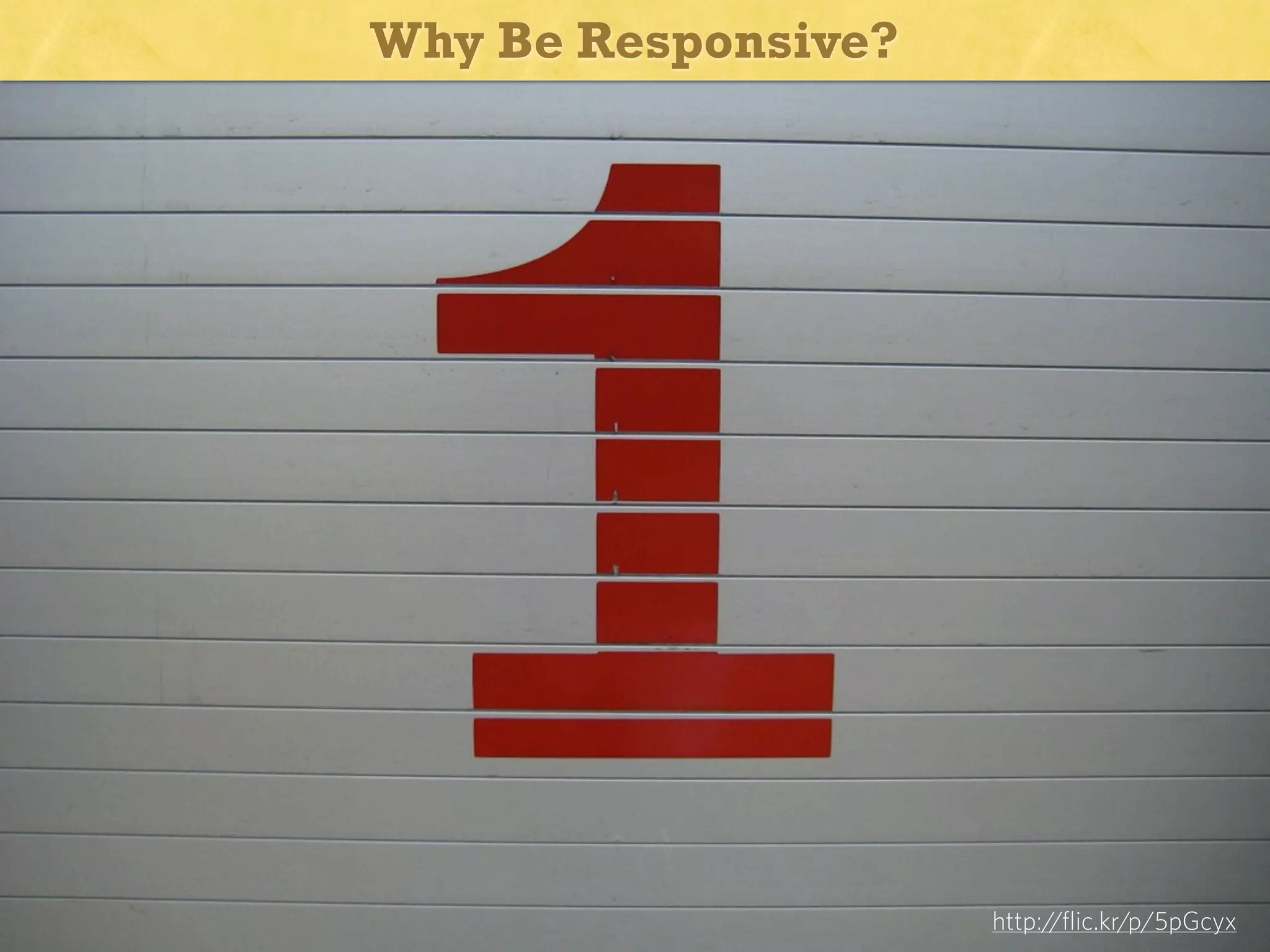 Why Be Responsive?

One...

http://flic.kr/p/5pGcyx

 