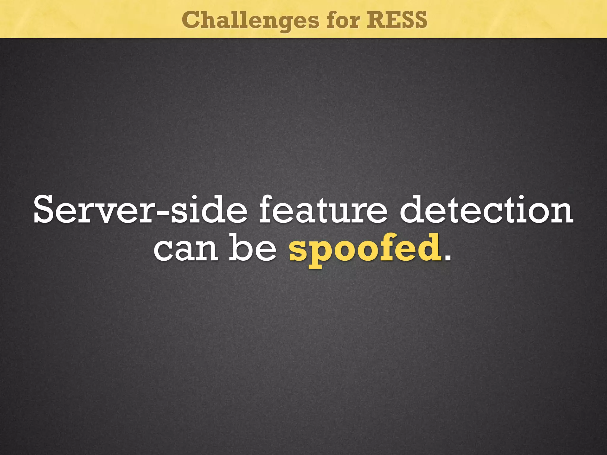 Challenges for RESS

Server-side feature detection
can be spoofed.

 