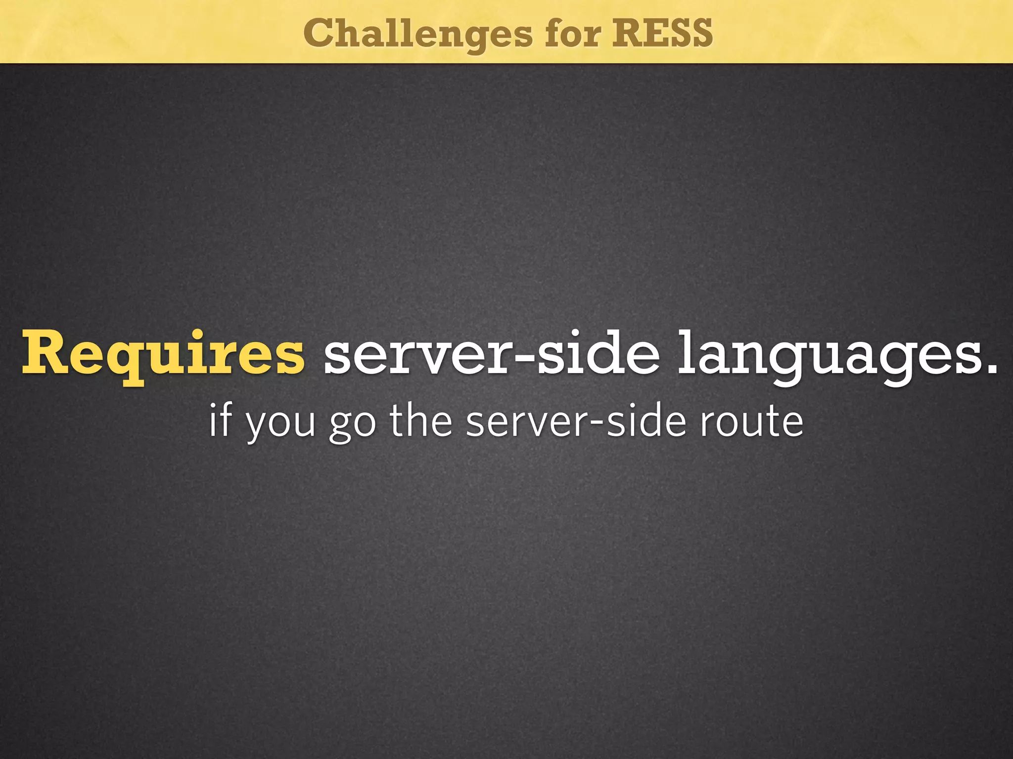 Challenges for RESS

Requires server-side languages.
if you go the server-side route

 