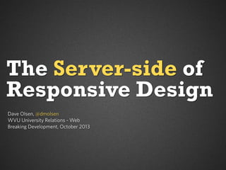 The Server-side of
Responsive Design
Dave Olsen, @dmolsen
WVU University Relations - Web
Breaking Development, October 2013

 