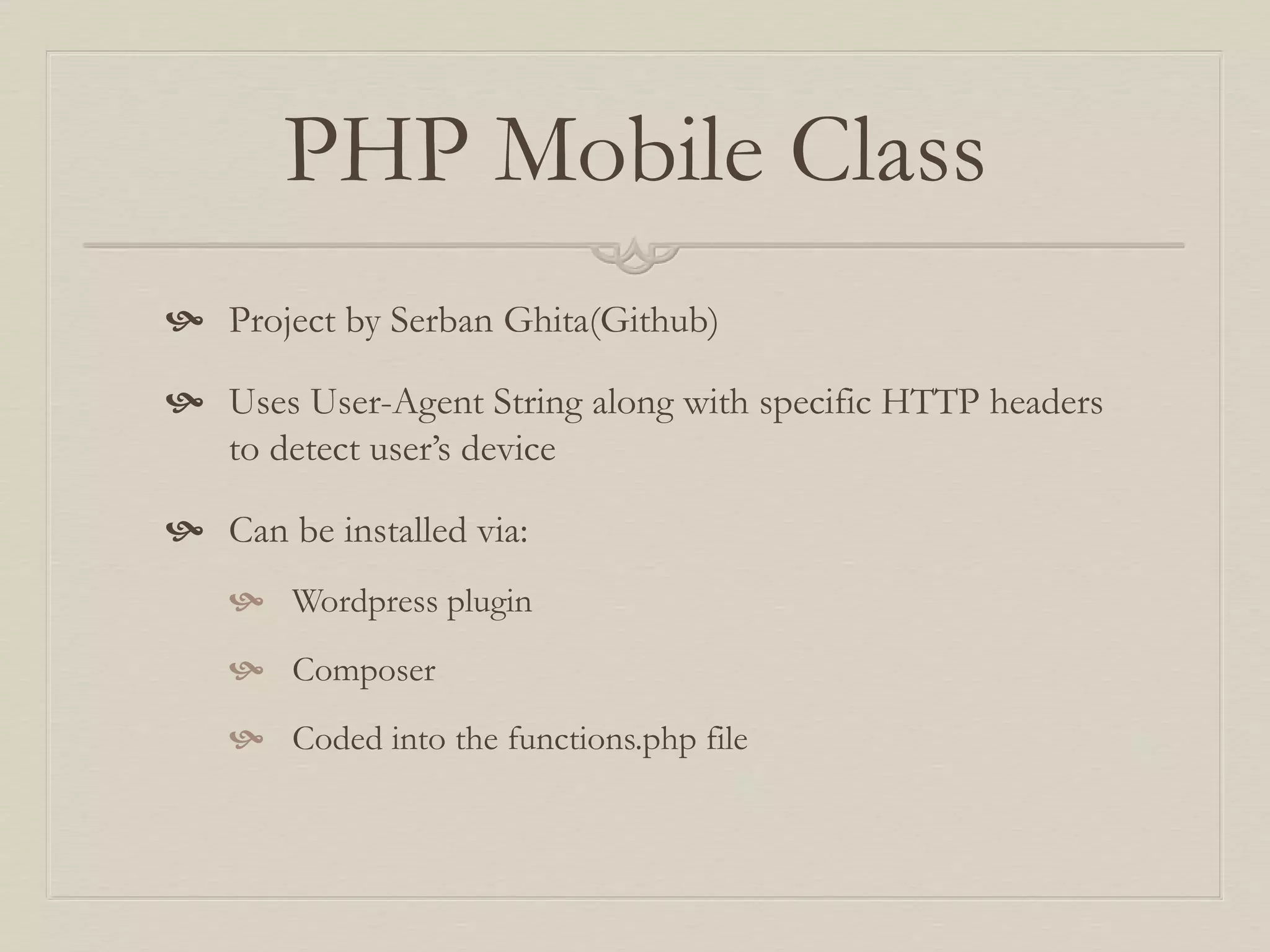 PHP Mobile Class
 Project by Serban Ghita(Github)
 Uses User-Agent String along with specific HTTP headers
to detect user’s device
 Can be installed via:
 Wordpress plugin
 Composer
 Coded into the functions.php file
 
