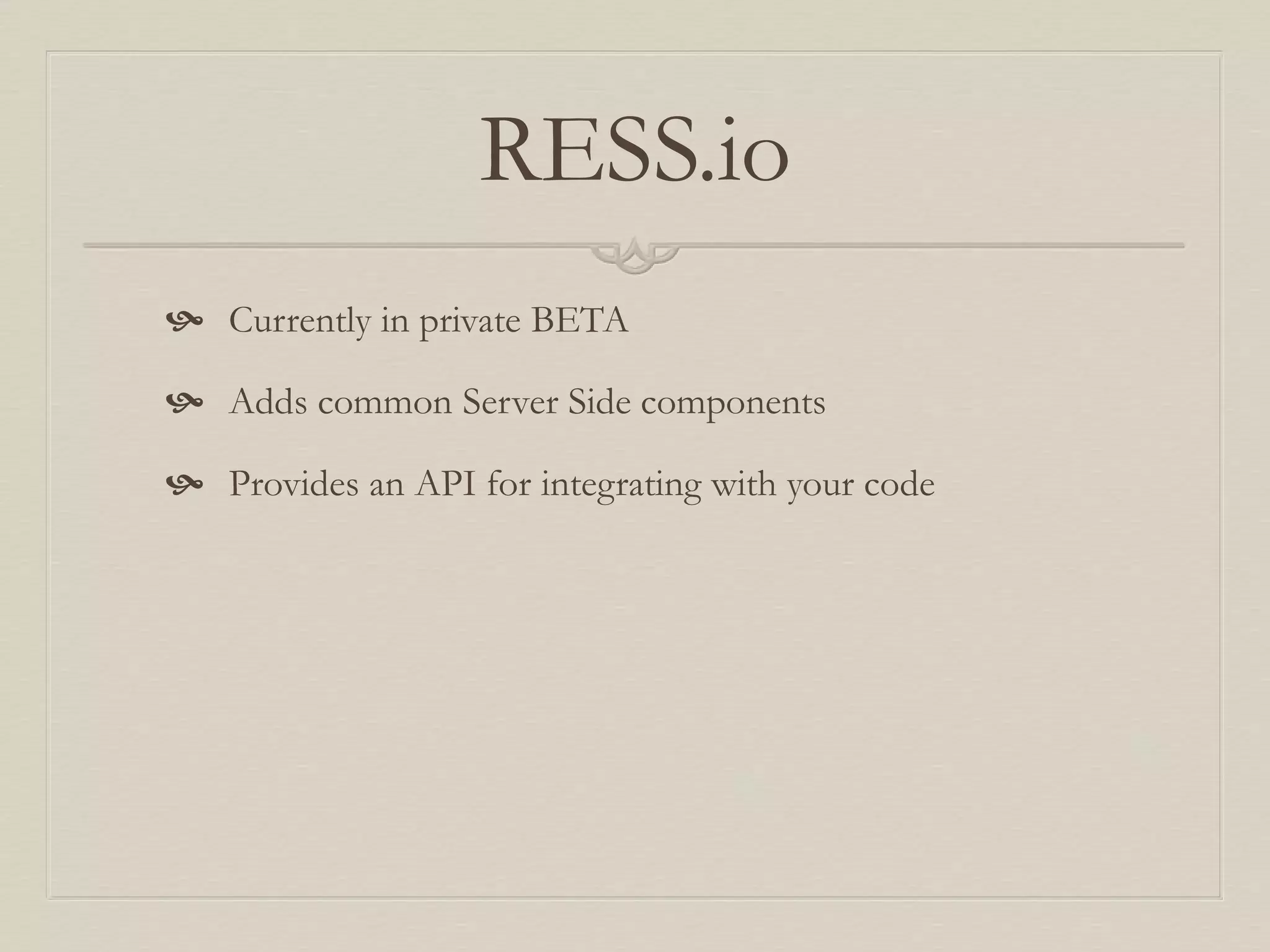 RESS.io
 Currently in private BETA
 Adds common Server Side components
 Provides an API for integrating with your code
 