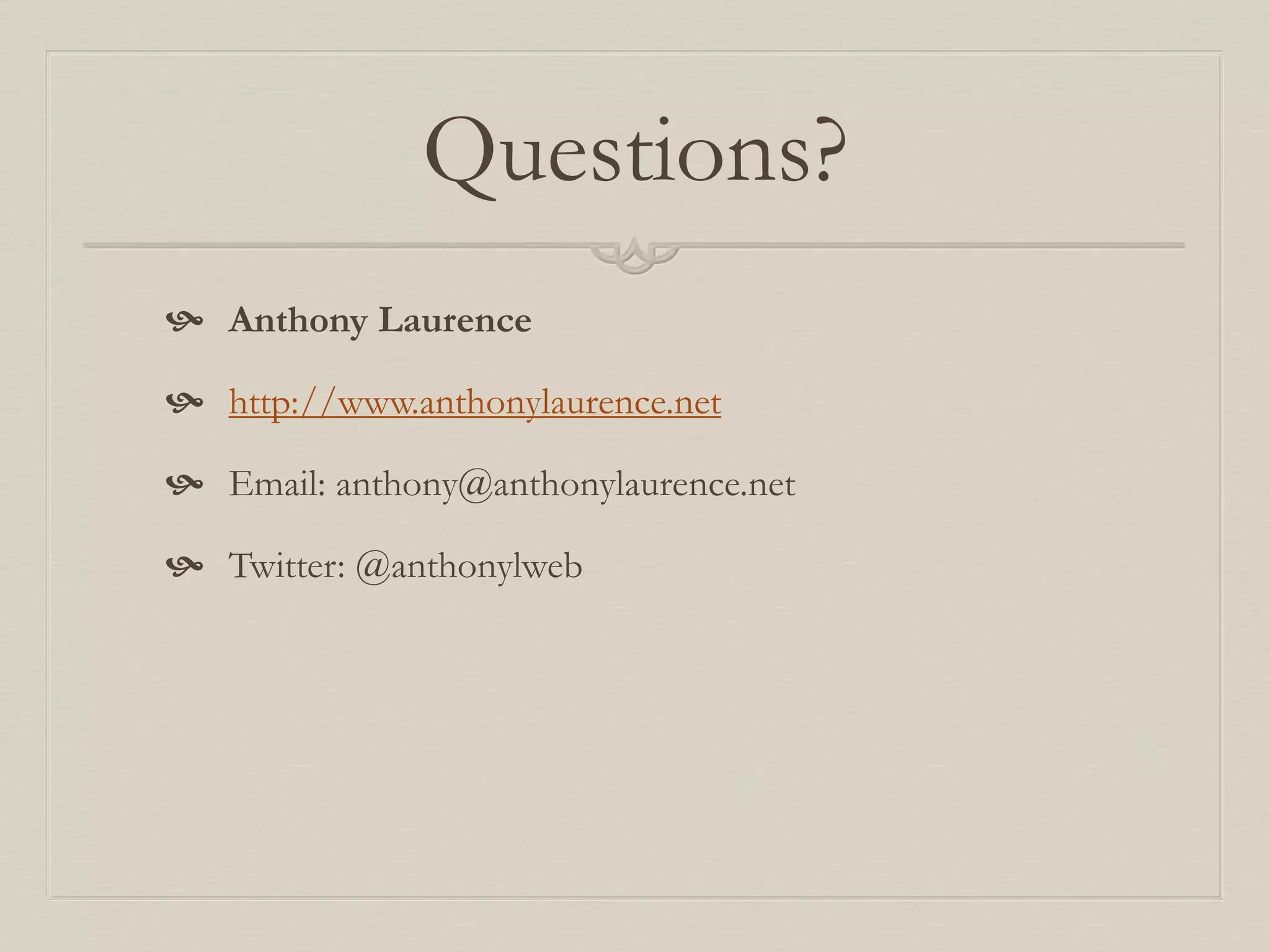 Questions?
 Anthony Laurence
 http://www.anthonylaurence.net
 Email: anthony@anthonylaurence.net
 Twitter: @anthonylweb
 