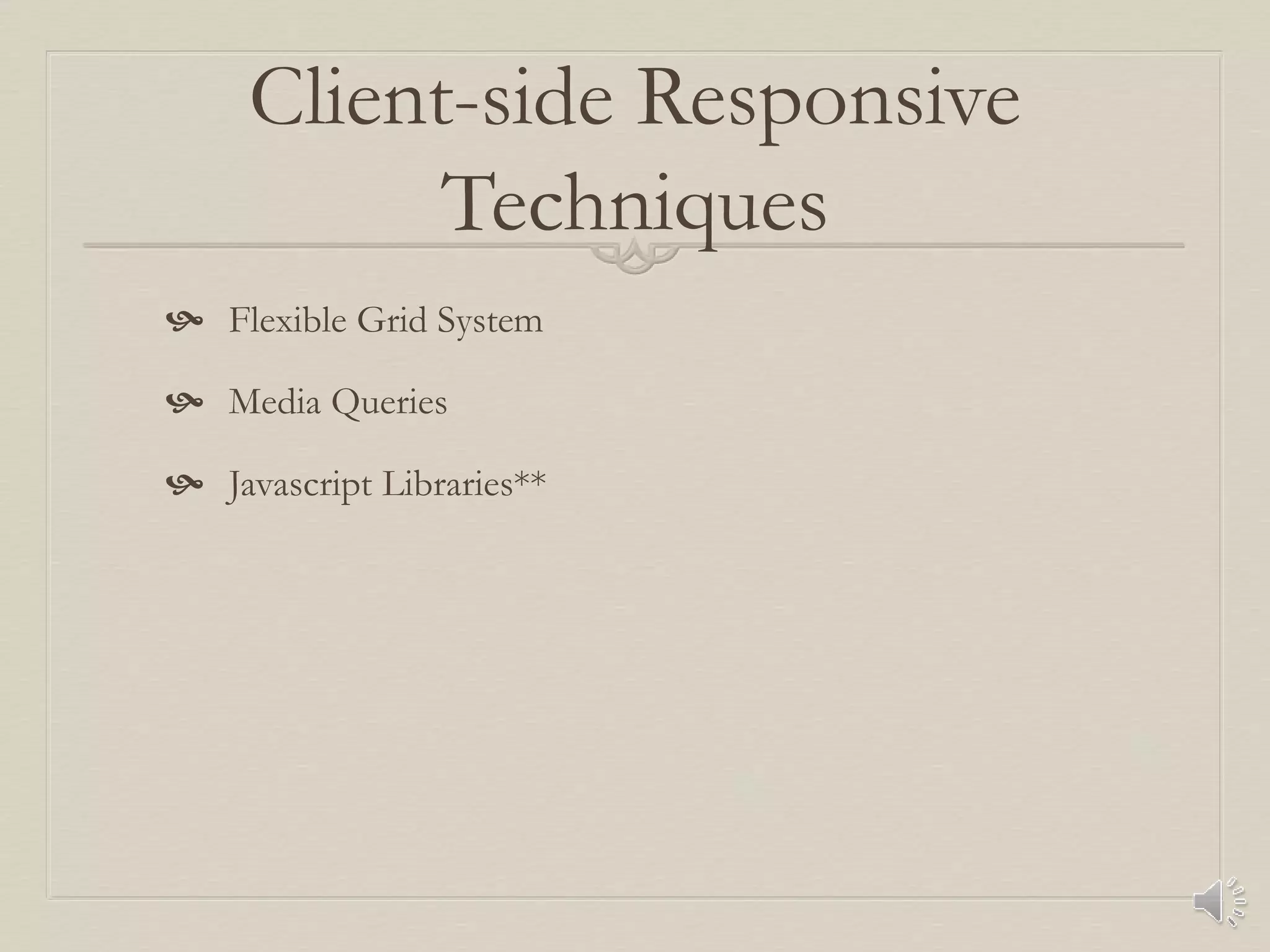 Client-side Responsive
Techniques
 Flexible Grid System
 Media Queries
 Javascript Libraries**
 