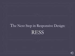 The Next Step in Responsive Design:
RESS
 