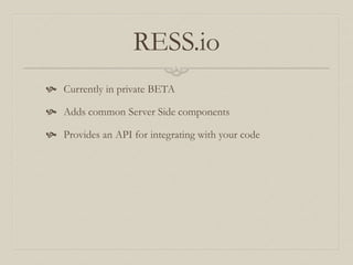 RESS.io
 Currently in private BETA
 Adds common Server Side components
 Provides an API for integrating with your code
 