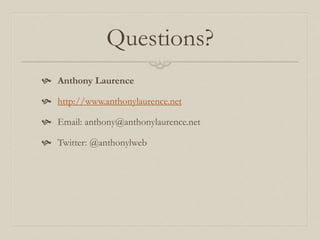 Questions?
 Anthony Laurence
 http://www.anthonylaurence.net
 Email: anthony@anthonylaurence.net
 Twitter: @anthonylweb
 