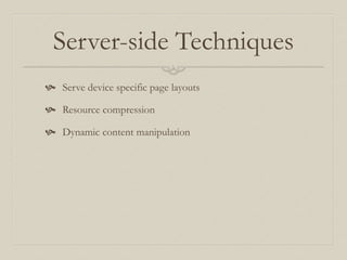 Server-side Techniques
 Serve device specific page layouts
 Resource compression
 Dynamic content manipulation
 
