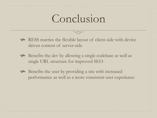 Conclusion
 RESS marries the flexible layout of client-side with device
driven content of server-side
 Benefits the dev ...
